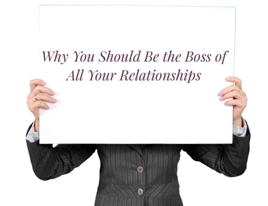Why You Should Be the Boss of All Your Relationships - Don't be afraid to be the boss and fire toxic friends and significant others. - lilsweetspiceadvice.com