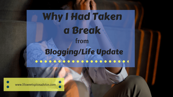 Why I Had Taken a Break from Blogging/Life Update -- I took a much needed blogging break for several months and here's why. Don't be afraid to take time for yourself. -- lilsweetspiceadvice.com
