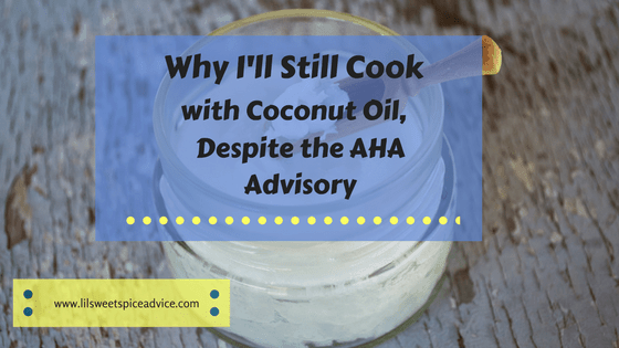 Why I'll Still Cook with Coconut Oil, Despite the AHA Advisory -- I read what the AHA said about coconut oil, but I'm still going to use it based on these reasons why. -- lilsweetspiceadvice.com